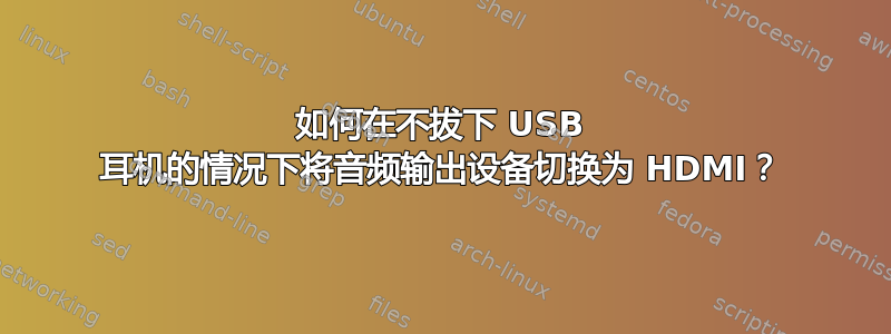 如何在不拔下 USB 耳机的情况下将音频输出设备切换为 HDMI？