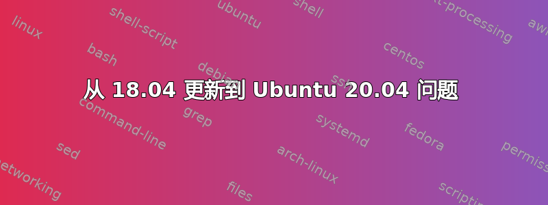 从 18.04 更新到 Ubuntu 20.04 问题