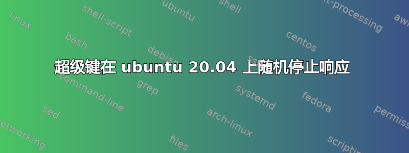 超级键在 ubuntu 20.04 上随机停止响应