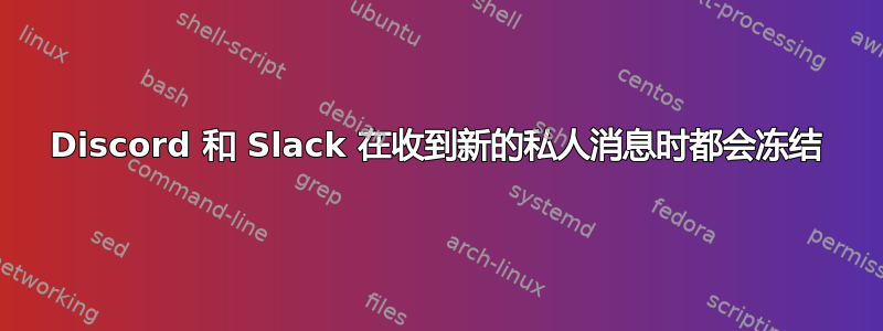 Discord 和 Slack 在收到新的私人消息时都会冻结