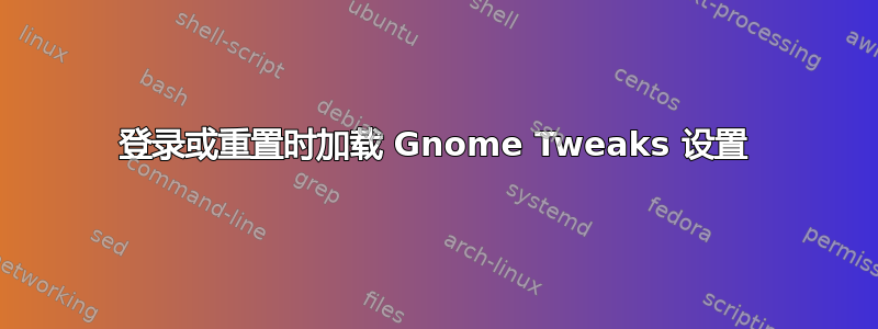 登录或重置时加载 Gnome Tweaks 设置