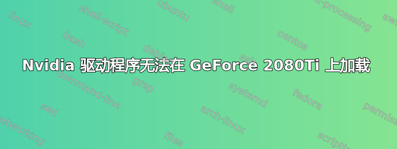 Nvidia 驱动程序无法在 GeForce 2080Ti 上加载