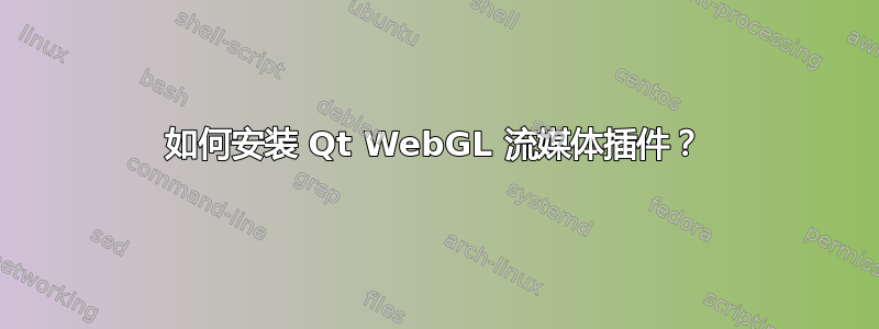 如何安装 Qt WebGL 流媒体插件？