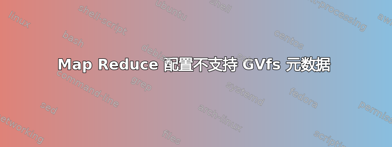 Map Reduce 配置不支持 GVfs 元数据