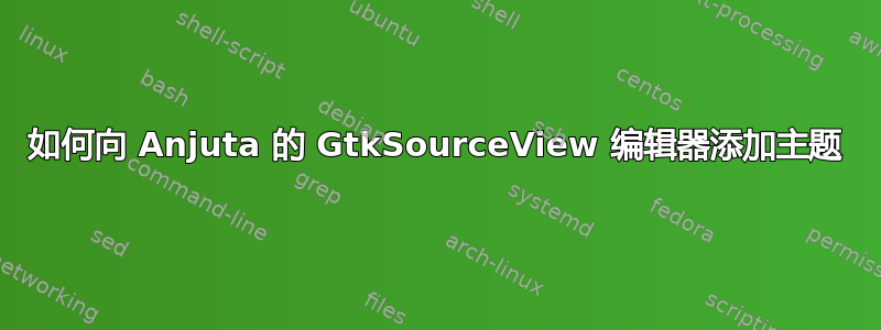 如何向 Anjuta 的 GtkSourceView 编辑器添加主题