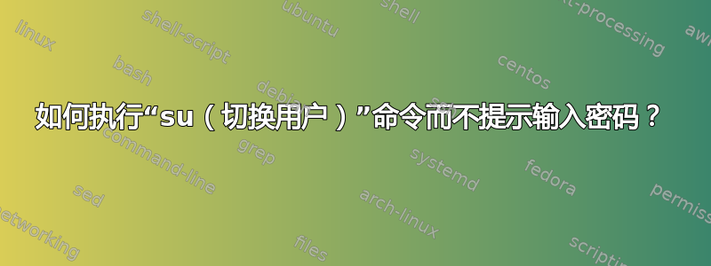 如何执行“su（切换用户）”命令而不提示输入密码？