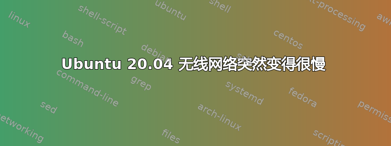 Ubuntu 20.04 无线网络突然变得很慢