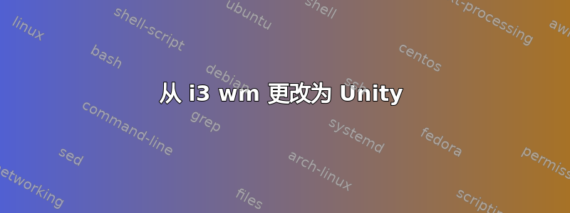 从 i3 wm 更改为 Unity