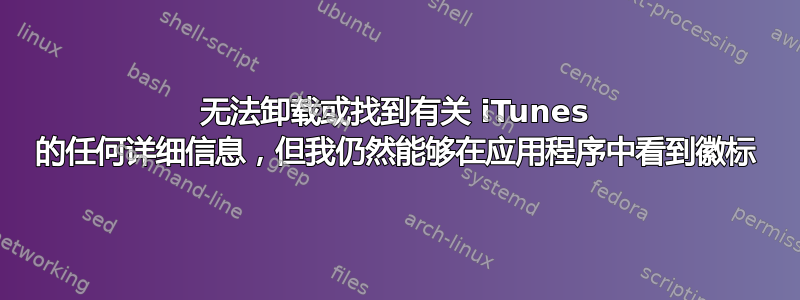 无法卸载或找到有关 iTunes 的任何详细信息，但我仍然能够在应用程序中看到徽标