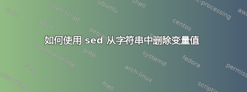 如何使用 sed 从字符串中删除变量值