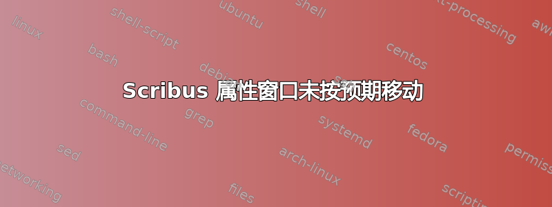 Scribus 属性窗口未按预期移动