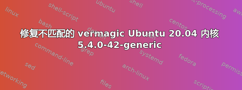 修复不匹配的 vermagic Ubuntu 20.04 内核 5.4.0-42-generic