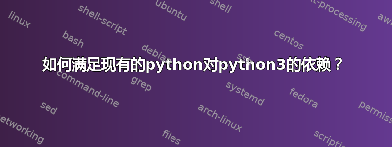 如何满足现有的python对python3的依赖？