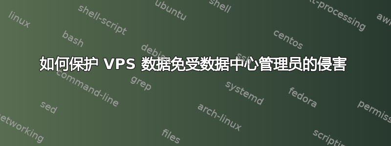 如何保护 VPS 数据免受数据中心管理员的侵害