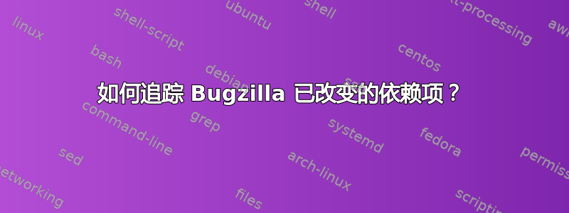 如何追踪 Bugzilla 已改变的依赖项？