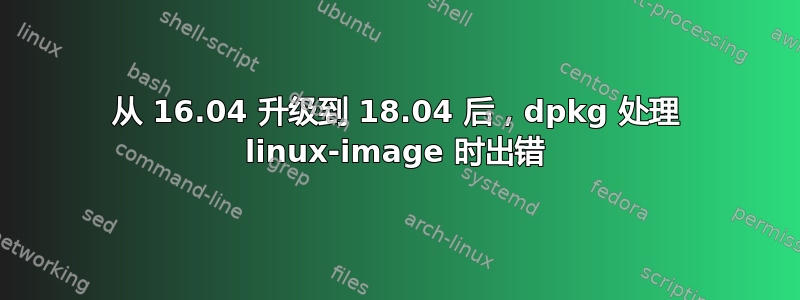 从 16.04 升级到 18.04 后，dpkg 处理 linux-image 时出错