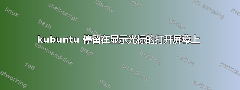 kubuntu 停留在显示光标的打开屏幕上