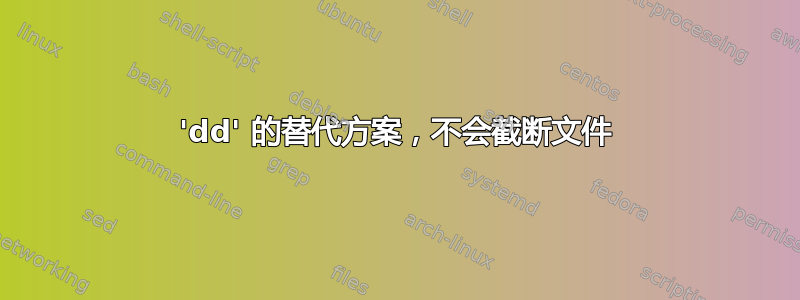 'dd' 的替代方案，不会截断文件