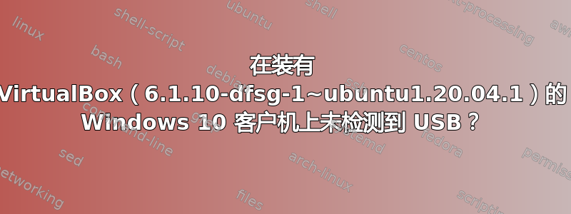 在装有 VirtualBox（6.1.10-dfsg-1~ubuntu1.20.04.1）的 Windows 10 客户机上未检测到 USB？