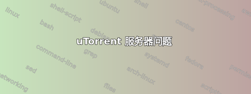 uTorrent 服务器问题