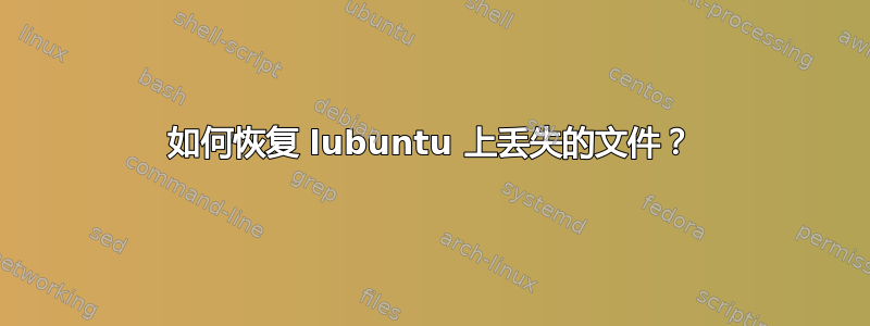 如何恢复 lubuntu 上丢失的文件？