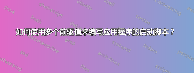 如何使用多个前驱值来编写应用程序的启动脚本？