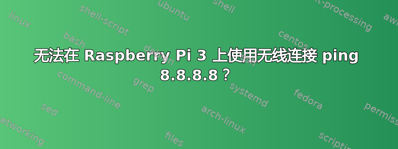 无法在 Raspberry Pi 3 上使用无线连接 ping 8.8.8.8？