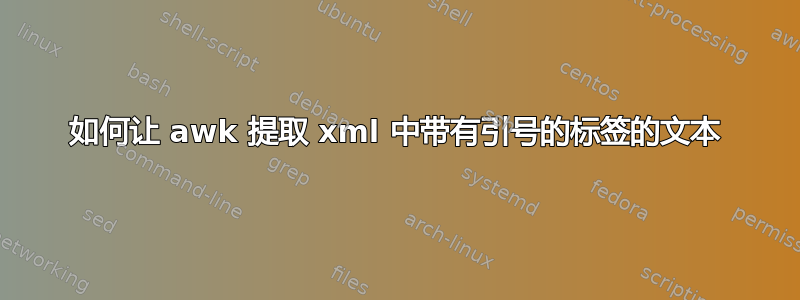 如何让 awk 提取 xml 中带有引号的标签的文本