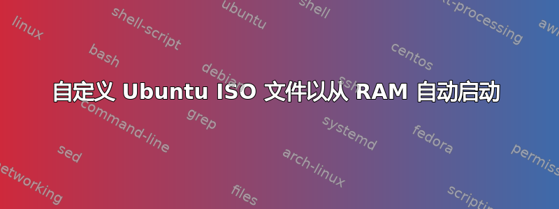 自定义 Ubuntu ISO 文件以从 RAM 自动启动