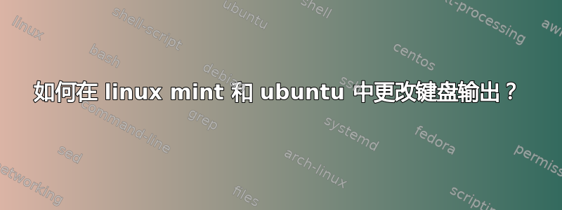 如何在 linux mint 和 ubuntu 中更改键盘输出？