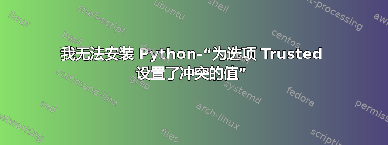 我无法安装 Python-“为选项 Trusted 设置了冲突的值”