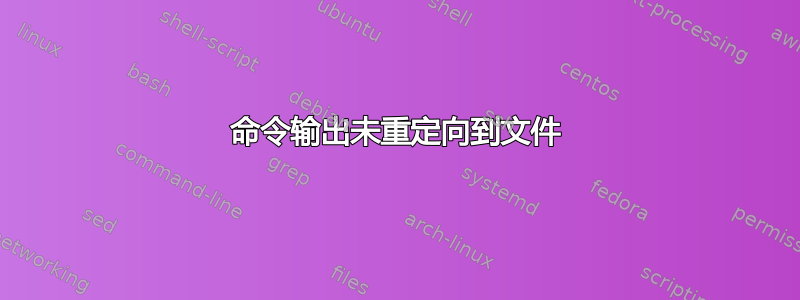 命令输出未重定向到文件