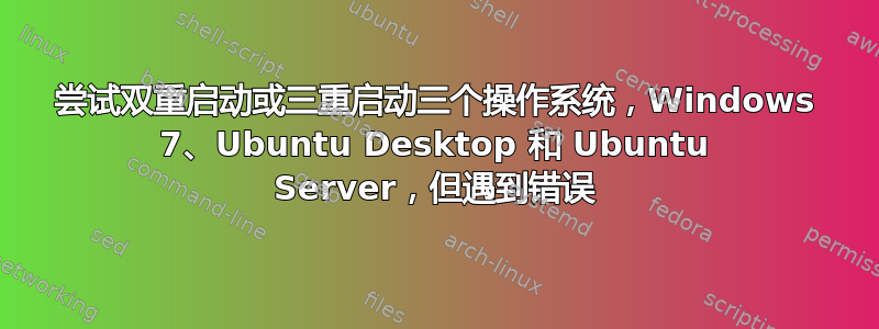 尝试双重启动或三重启动三个操作系统，Windows 7、Ubuntu Desktop 和 Ubuntu Server，但遇到错误