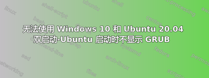 无法使用 Windows 10 和 Ubuntu 20.04 双启动-Ubuntu 启动时不显示 GRUB 