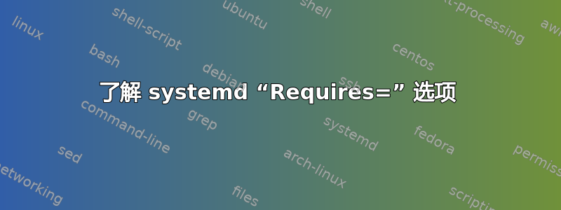 了解 systemd “Requires=” 选项