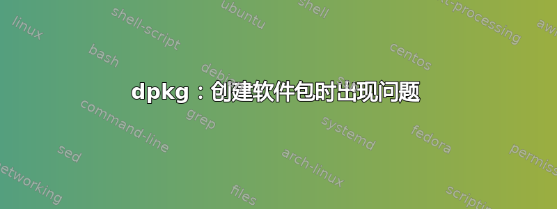 dpkg：创建软件包时出现问题