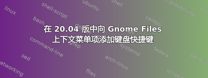 在 20.04 版中向 Gnome Files 上下文菜单项添加键盘快捷键