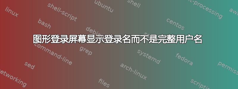 图形登录屏幕显示登录名而不是完整用户名