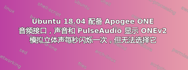 Ubuntu 18.04 配备 Apogee ONE 音频接口，声音和 PulseAudio 显示 ONEv2 模拟立体声每秒闪烁一次，但无法选择它