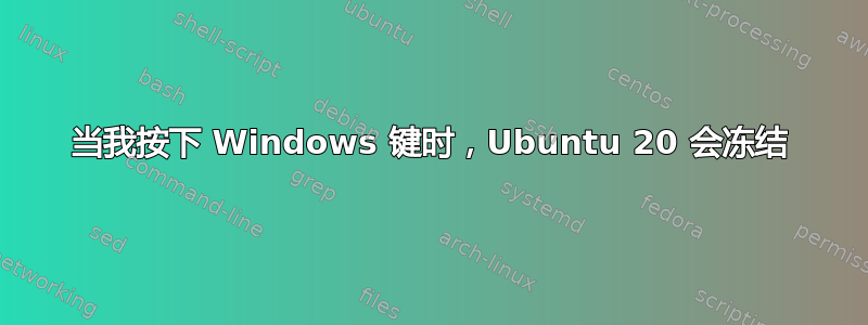 当我按下 Windows 键时，Ubuntu 20 会冻结