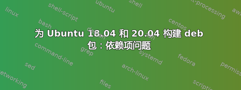 为 Ubuntu 18.04 和 20.04 构建 deb 包：依赖项问题