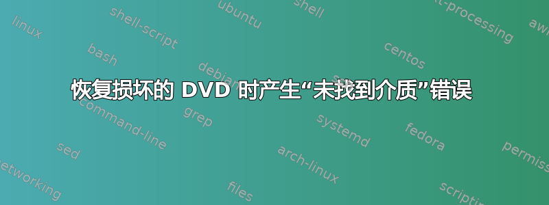 恢复损坏的 DVD 时产生“未找到介质”错误