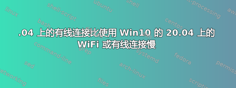 20.04 上的有线连接比使用 Win10 的 20.04 上的 WiFi 或有线连接慢