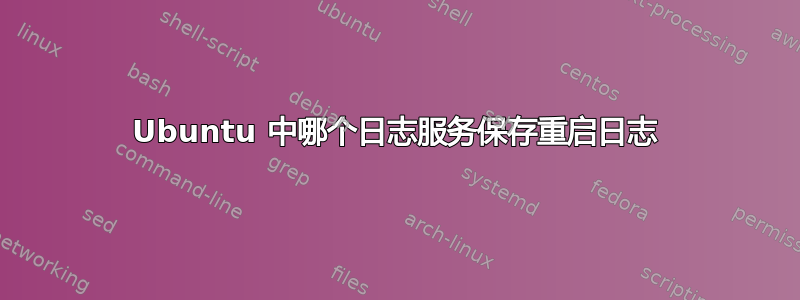 Ubuntu 中哪个日志服务保存重启日志