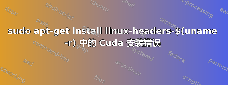 sudo apt-get install linux-headers-$(uname -r) 中的 Cuda 安装错误