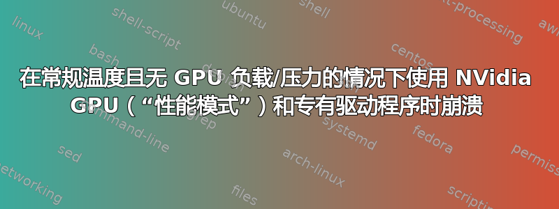 在常规温度且无 GPU 负载/压力的情况下使用 NVidia GPU（“性能模式”）和专有驱动程序时崩溃