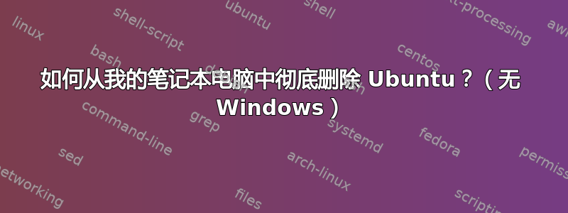 如何从我的笔记本电脑中彻底删除 Ubuntu？（无 Windows）