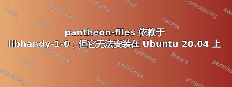 pantheon-files 依赖于 libhandy-1-0，但它无法安装在 Ubuntu 20.04 上