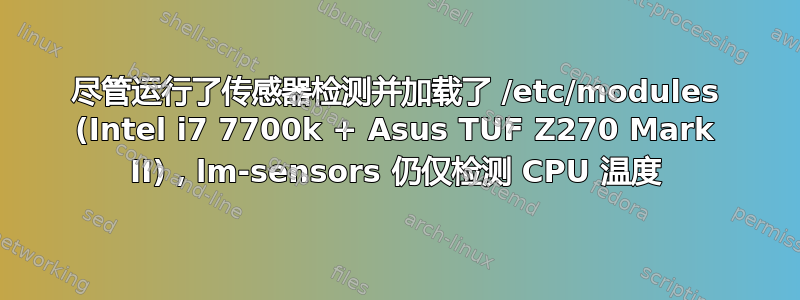 尽管运行了传感器检测并加载了 /etc/modules (Intel i7 7700k + Asus TUF Z270 Mark II)，lm-sensors 仍仅检测 CPU 温度