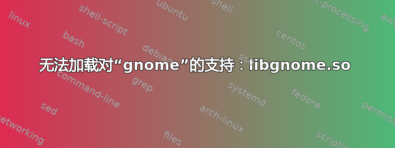 无法加载对“gnome”的支持：libgnome.so